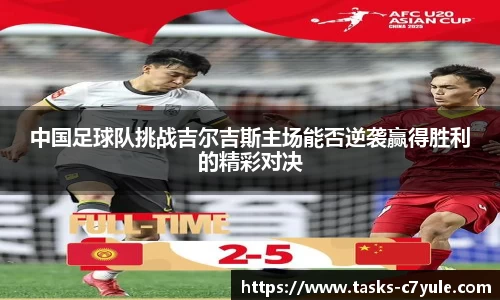 中国足球队挑战吉尔吉斯主场能否逆袭赢得胜利的精彩对决