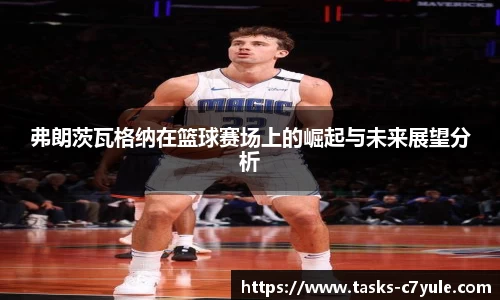 弗朗茨瓦格纳在篮球赛场上的崛起与未来展望分析