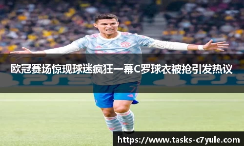 欧冠赛场惊现球迷疯狂一幕C罗球衣被抢引发热议