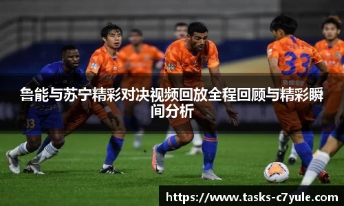 鲁能与苏宁精彩对决视频回放全程回顾与精彩瞬间分析