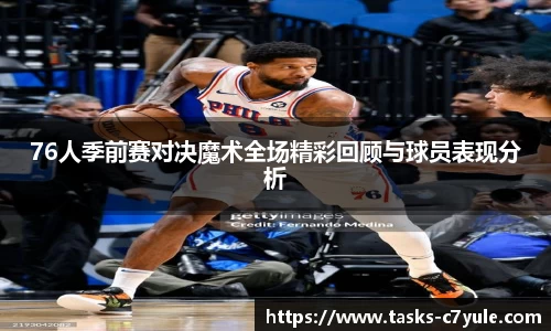 76人季前赛对决魔术全场精彩回顾与球员表现分析