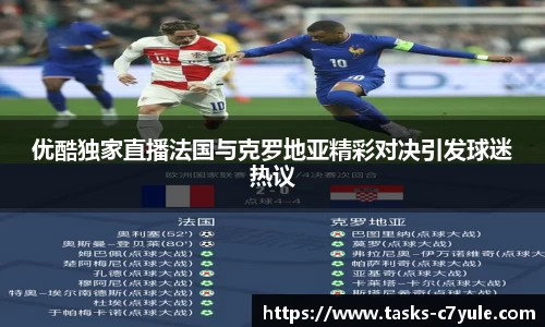 优酷独家直播法国与克罗地亚精彩对决引发球迷热议
