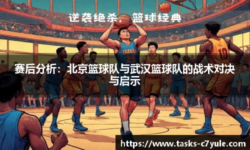 赛后分析：北京篮球队与武汉篮球队的战术对决与启示
