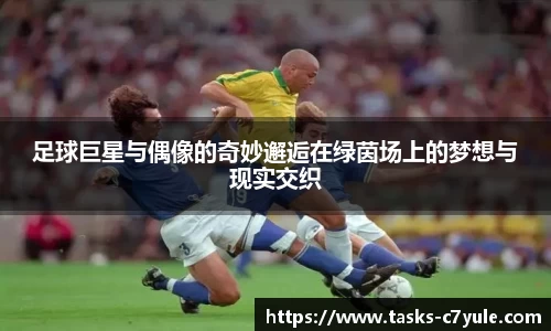 足球巨星与偶像的奇妙邂逅在绿茵场上的梦想与现实交织