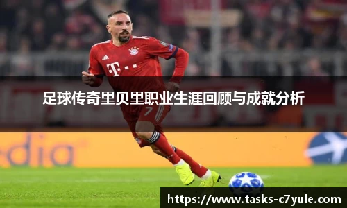 足球传奇里贝里职业生涯回顾与成就分析